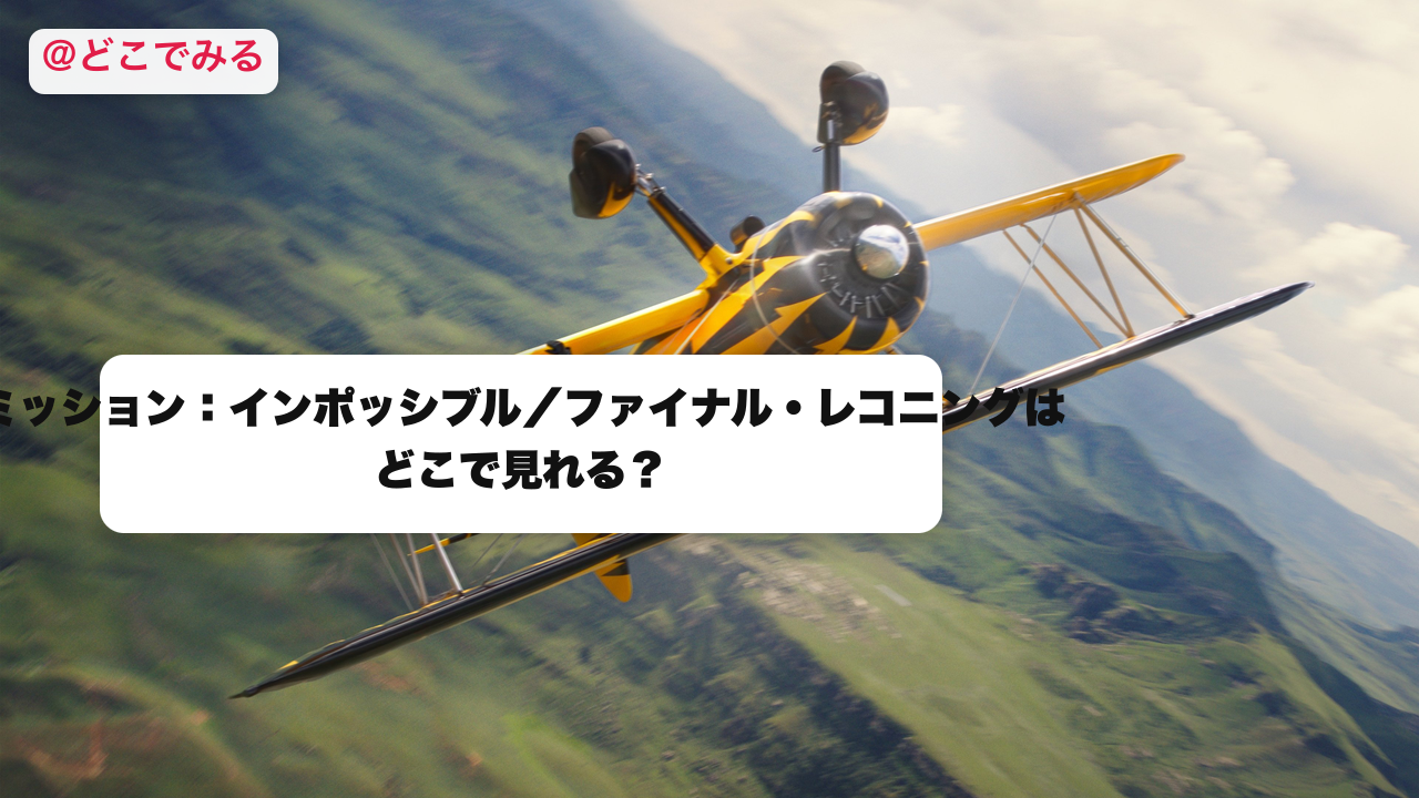 ミッション：インポッシブル／ファイナル・レコニングはどこで見れる？ - どこでみる