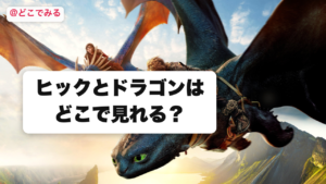 ヒックとドラゴンはどこで見れる？ - どこでみる