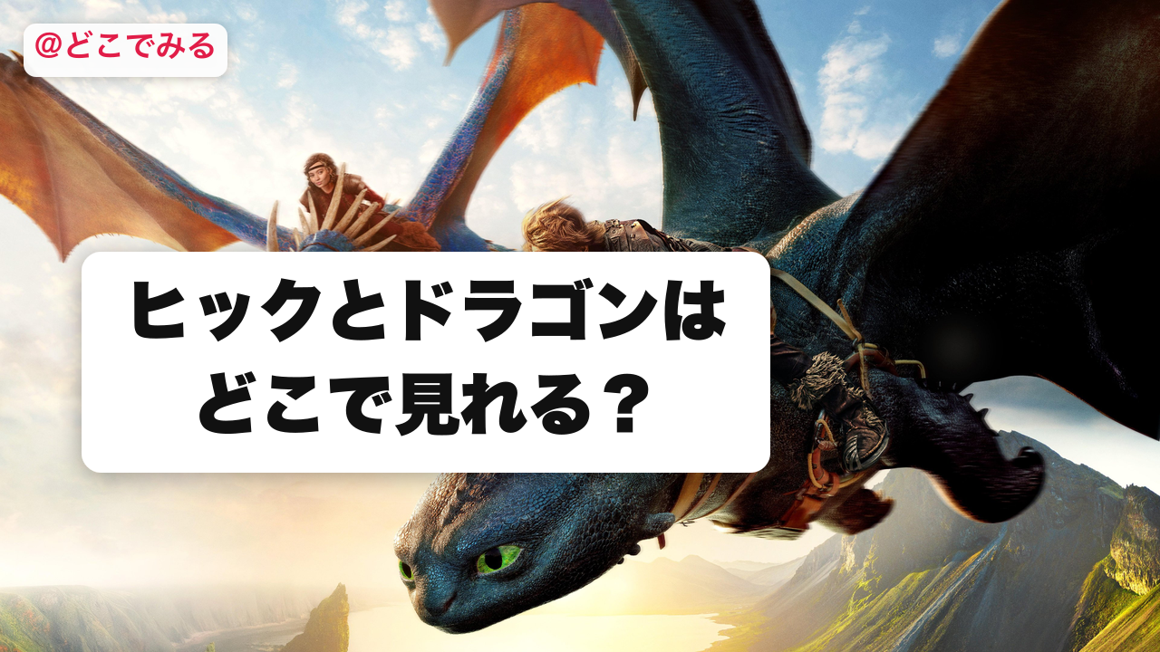 ヒックとドラゴンはどこで見れる？ - どこでみる