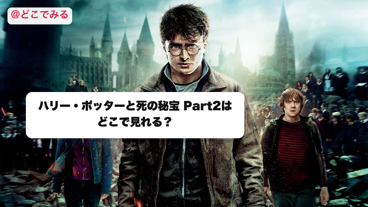 ハリー・ポッターと死の秘宝 Part2はどこで見れる？ - どこでみる