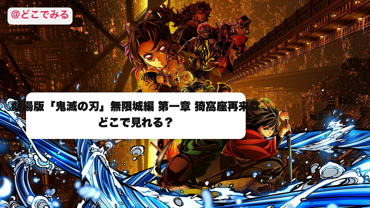 鬼滅の刃 無限城編はどこで見れる？ - どこでみる