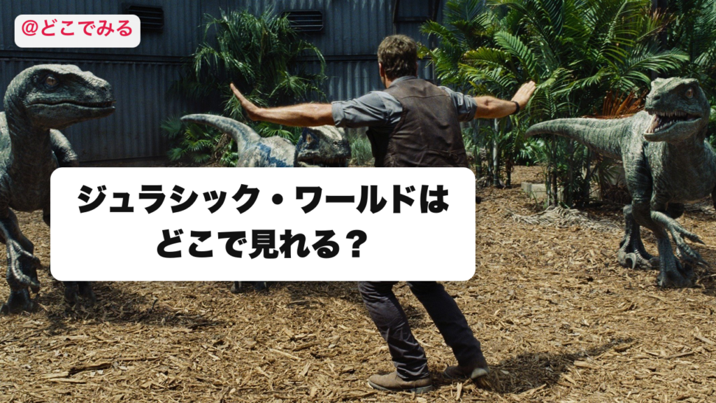 ジュラシック・ワールドはどこで見れる？ - どこでみる