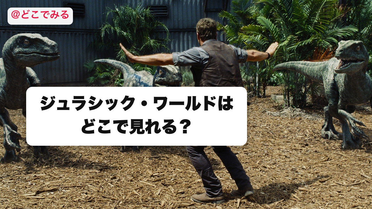 ジュラシック・ワールドはどこで見れる？ - どこでみる