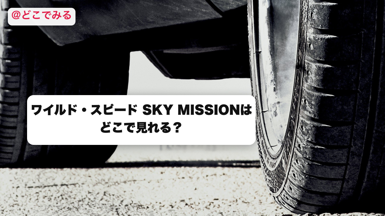 ワイルド・スピード SKY MISSIONはどこで見れる？ - どこでみる