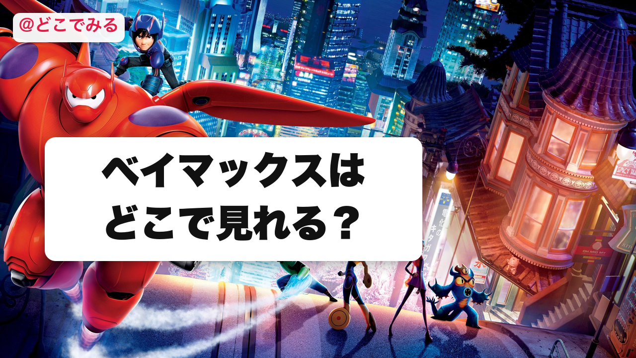 ベイマックスはどこで見れる? - どこでみる