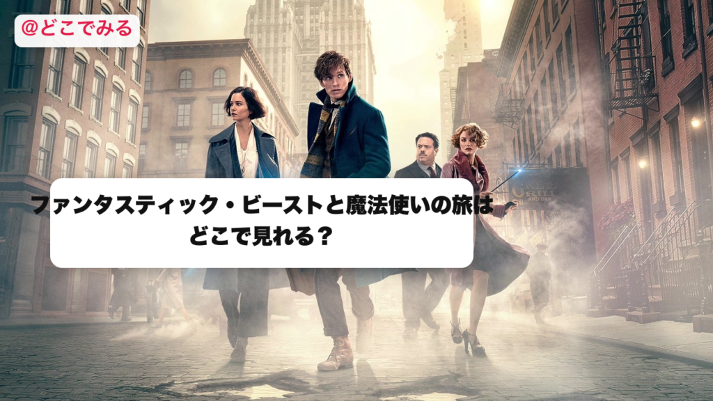 ファンタスティック・ビーストと魔法使いの旅はどこで見れる？ - どこでみる