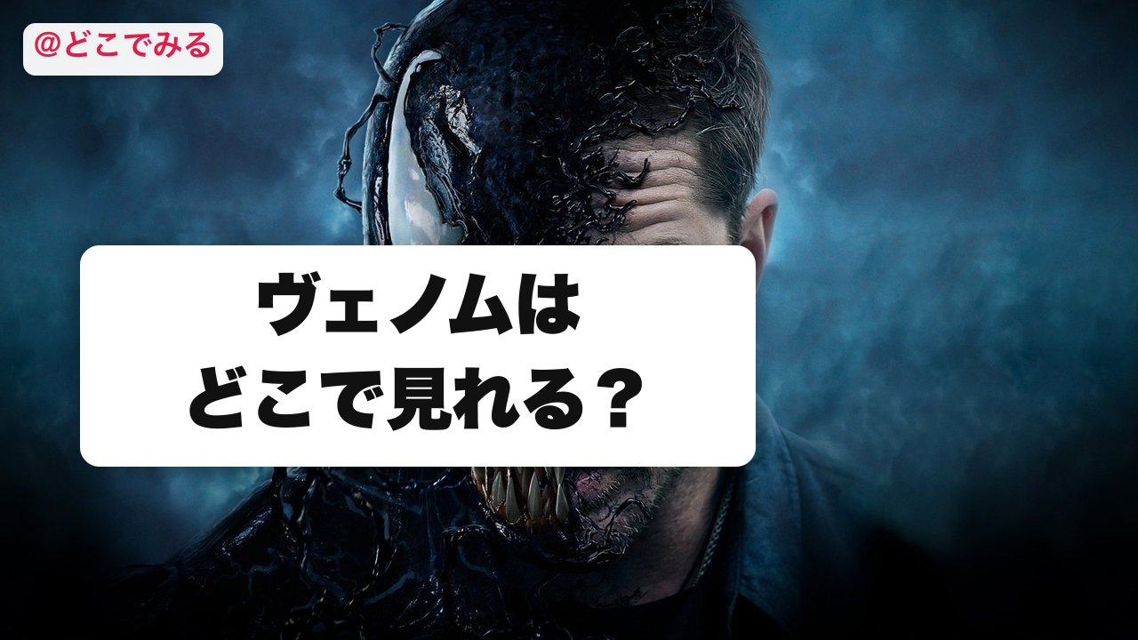 ヴェノムはどこで見れる？ - どこでみる