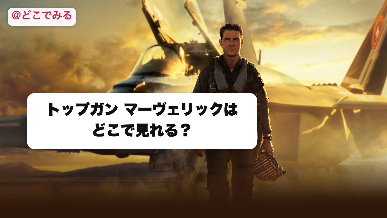 トップガン マーヴェリックはどこで見れる？ - どこでみる