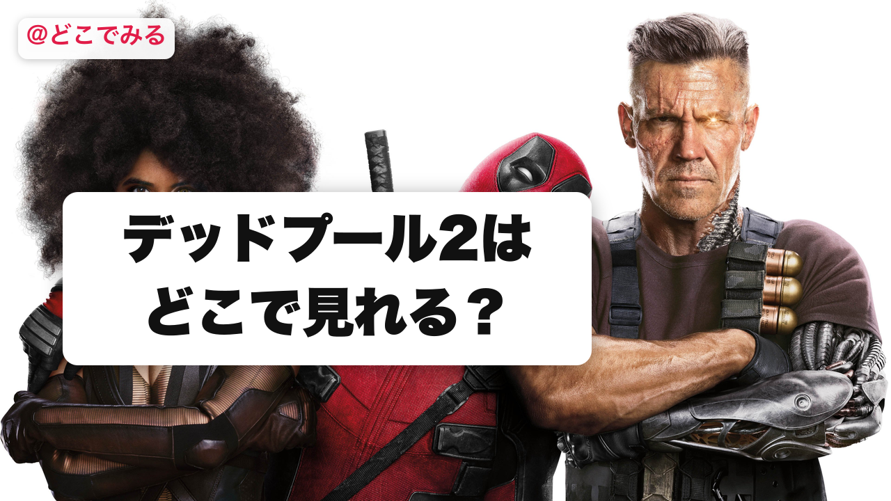 デッドプール2はどこで見れる？ - どこでみる