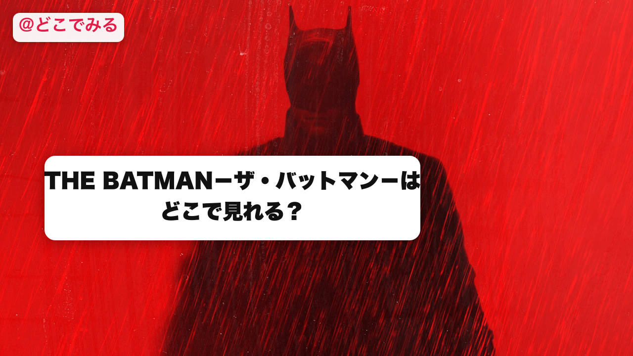 THE BATMAN－ザ・バットマン－はどこで見れる？ - どこでみる