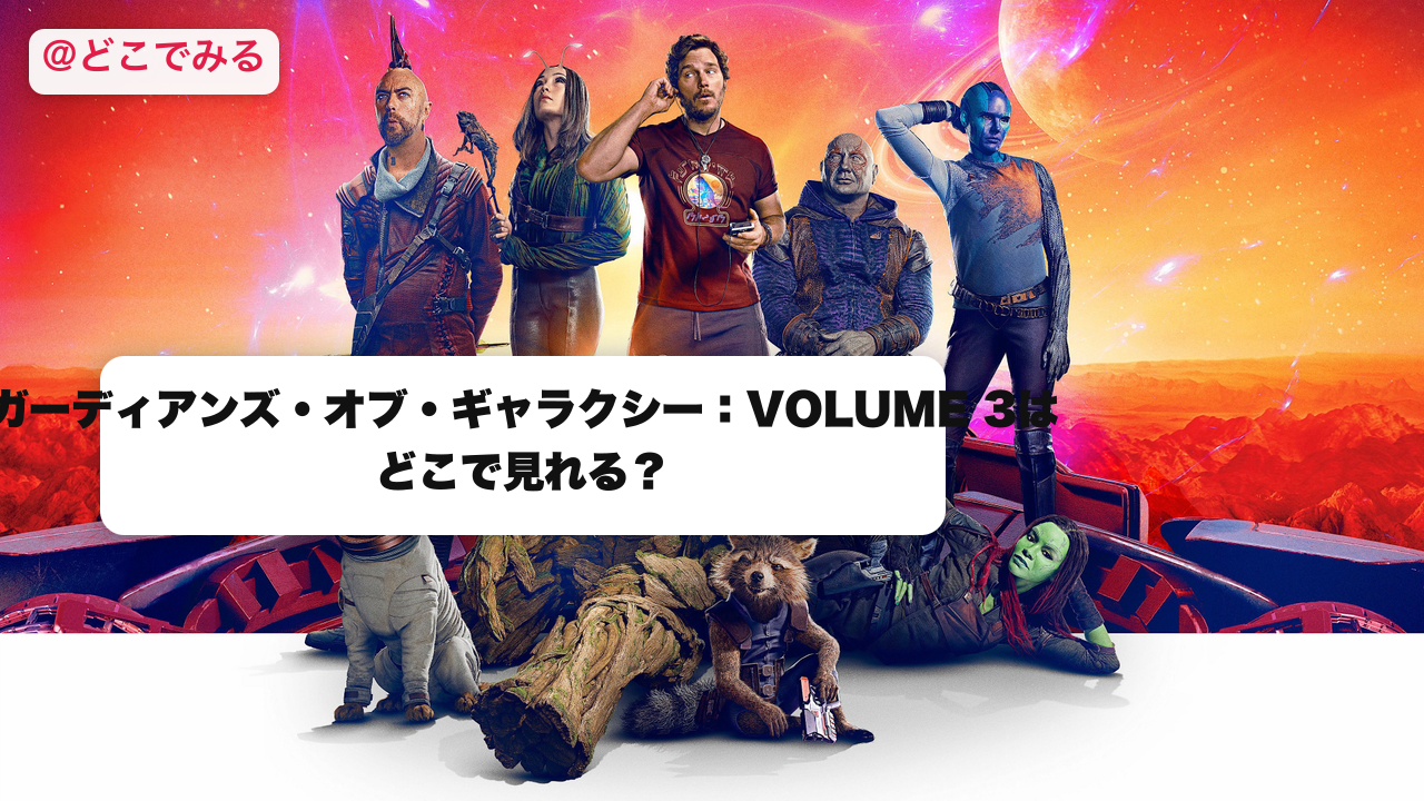 ガーディアンズ・オブ・ギャラクシー:VOLUME 3はどこで見れる? - どこでみる