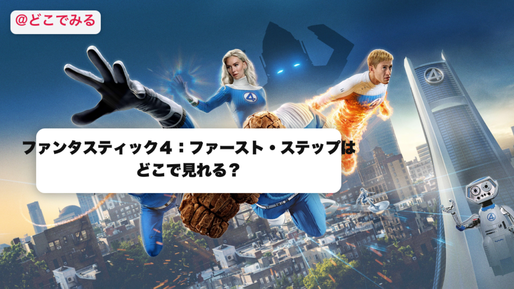 ファンタスティック４：ファースト・ステップはどこで見れる？ - どこでみる