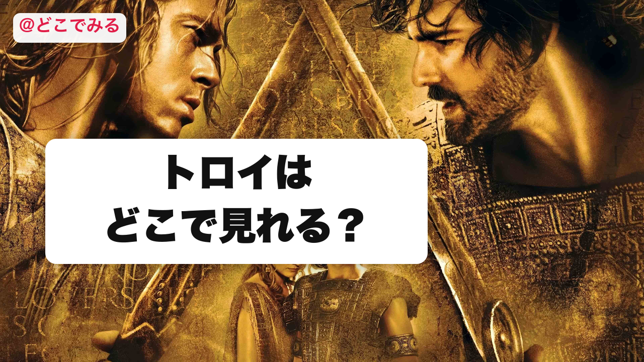 トロイはどこで見れる？ - どこでみる
