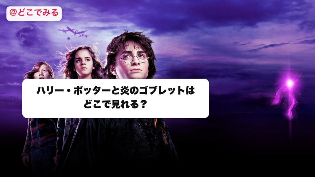 ハリー・ポッターと炎のゴブレットはどこで見れる？ - どこでみる