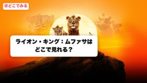 ライオン・キング：ムファサはどこで見れる？ - どこでみる