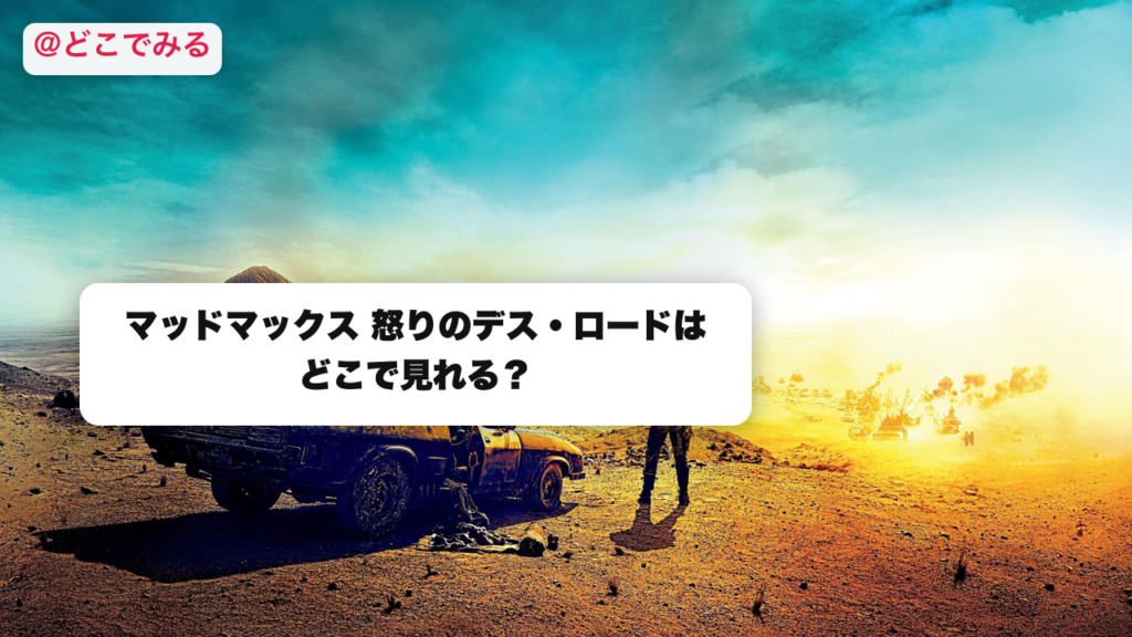 マッドマックス 怒りのデス・ロードはどこで見れる？ - どこでみる