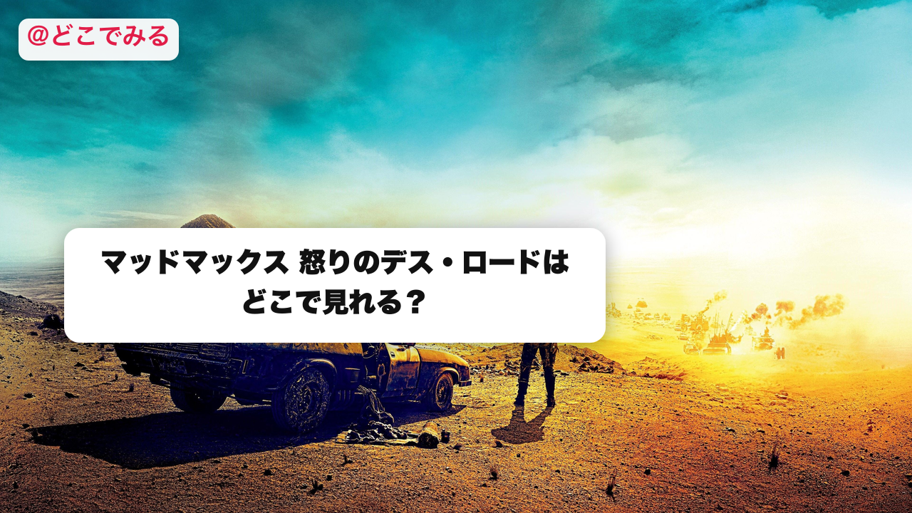 マッドマックス 怒りのデス・ロードはどこで見れる？ - どこでみる