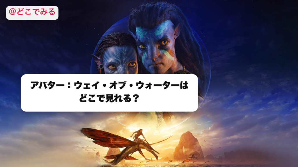 アバター：ウェイ・オブ・ウォーターはどこで見れる？ - どこでみる
