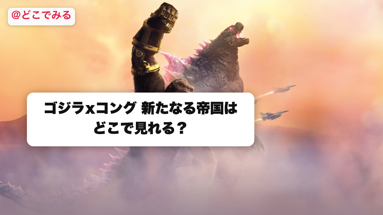 ゴジラxコング 新たなる帝国はどこで見れる？ - どこでみる