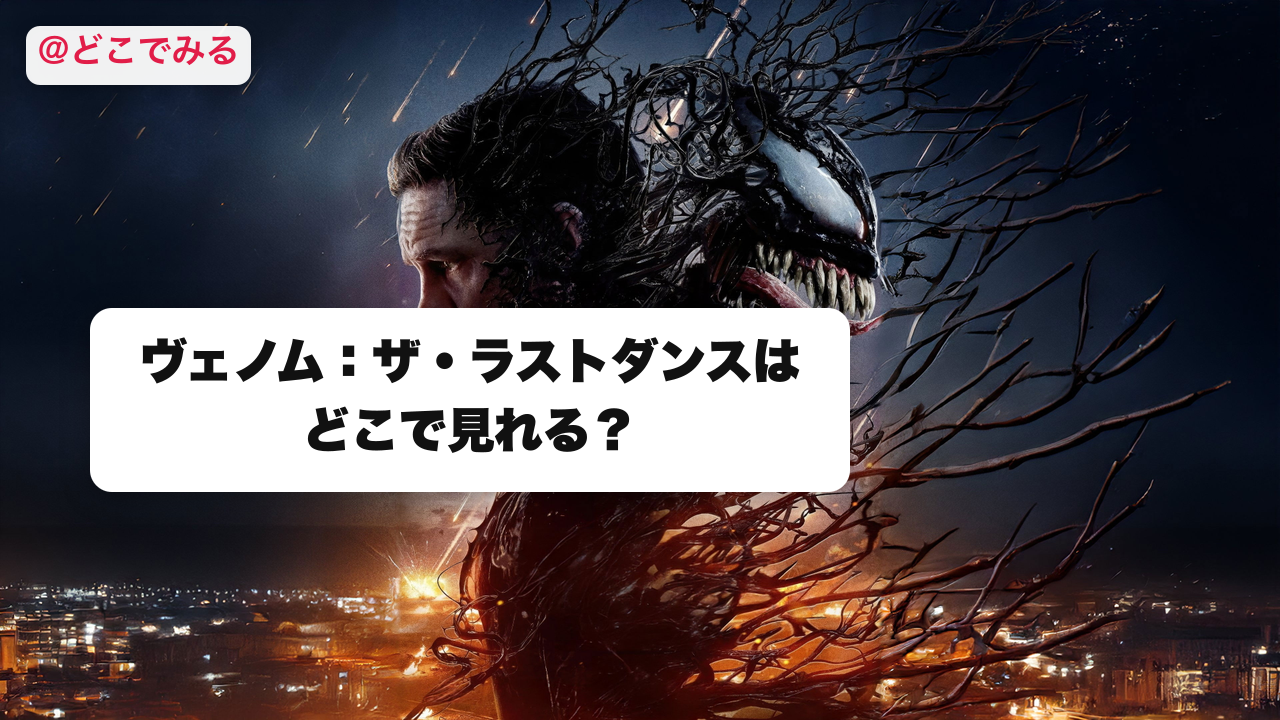 ヴェノム：ザ・ラストダンスはどこで見れる？ - どこでみる
