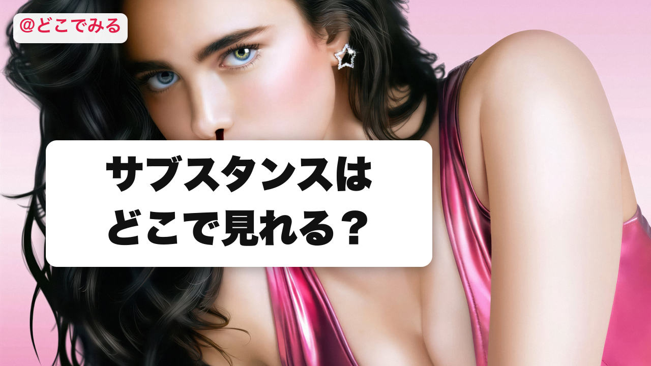 サブスタンスはどこで見れる？ - どこでみる