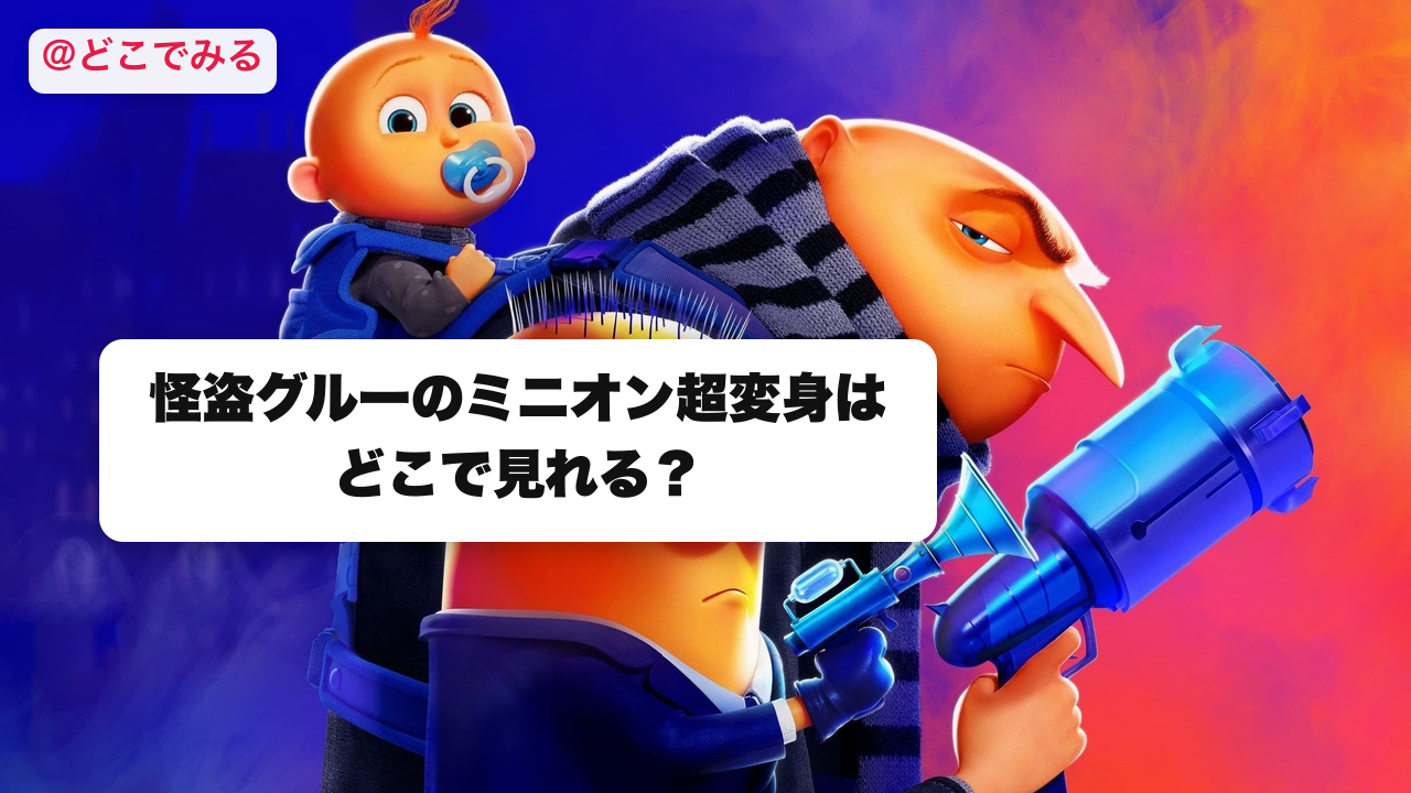 怪盗グルーのミニオン超変身はどこで見れる？ - どこでみる