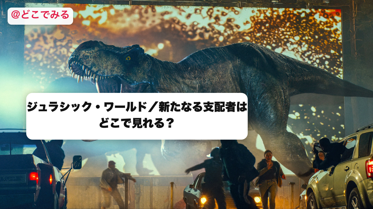ジュラシック・ワールド／新たなる支配者はどこで見れる？ - どこでみる