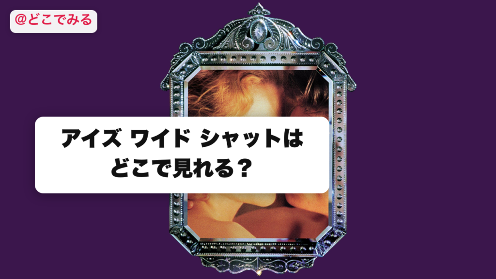 アイズ ワイド シャットはどこで見れる？ - どこでみる