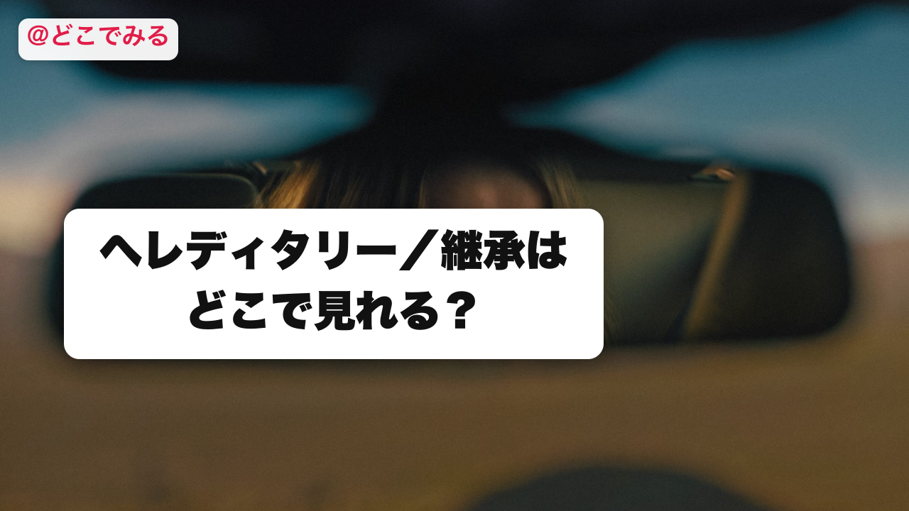 ヘレディタリー／継承はどこで見れる？ - どこでみる