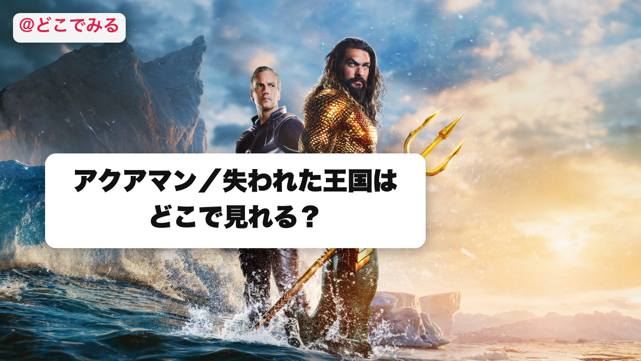 アクアマン／失われた王国はどこで見れる？ - どこでみる