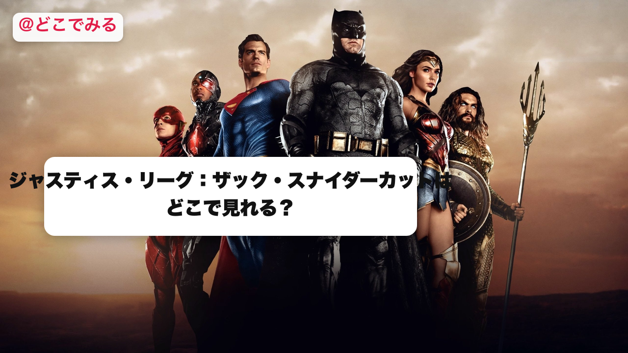 ジャスティス・リーグ：ザック・スナイダーカットはどこで見れる？ - どこでみる